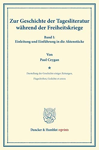 Zur Geschichte der Tagesliteratur während der Freiheitskriege.: Band I: Einleitung und Einführung in die Aktenstücke. Darstellung der Geschichte ... etc. (Duncker & Humblot reprints, Band 1)