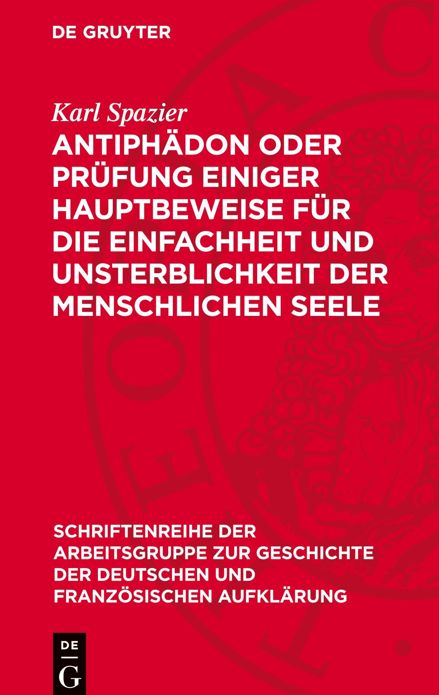 Antiphädon oder Prüfung einiger Hauptbeweise für die Einfachheit und Unsterblichkeit der menschlichen Seele: 1785 (Schriftenreihe der Arbeitsgruppe ... deutschen und französischen Aufklärung, 15)