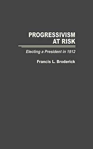Progressivism at Risk: Electing a President in 1912 (Contributions in American History)