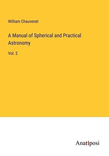 A Manual of Spherical and Practical Astronomy: Vol. 2