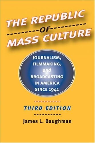 The Republic of Mass Culture: Journalism, Filmmaking, and Broadcasting in America Since 1941 (The American Moment)