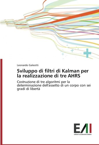 Sviluppo di filtri di Kalman per la realizzazione di tre AHRS: Costruzione di tre algoritmi per la determinazione dell'assetto di un corpo con sei gradi di libertà