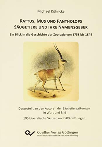 Rattus, Mus und Pantholops. Säugetiere und ihre Namensgeber: Ein Blick in die Geschichte der Zoologie von 1758 – 1849. Dargestellt an den Autoren der ... 100 biografische Skizzen und 500 Gattungen