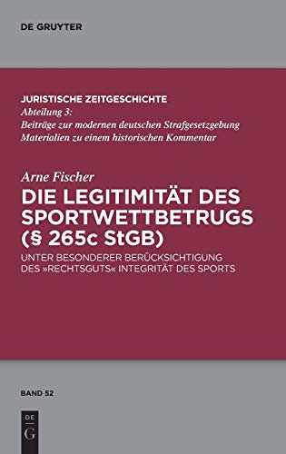 Die Legitimität des Sportwettbetrugs (§ 265c StGB): Unter besonderer Berücksichtigung des „Rechtsguts“ Integrität des Sports (Juristische Zeitgeschichte / Abteilung 3, 52, Band 52)