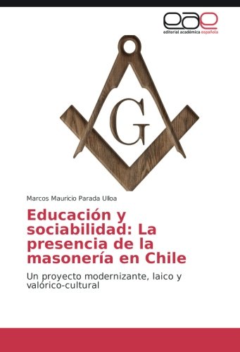 Educación y sociabilidad: La presencia de la masonería en Chile: Un proyecto modernizante, laico y valórico-cultural