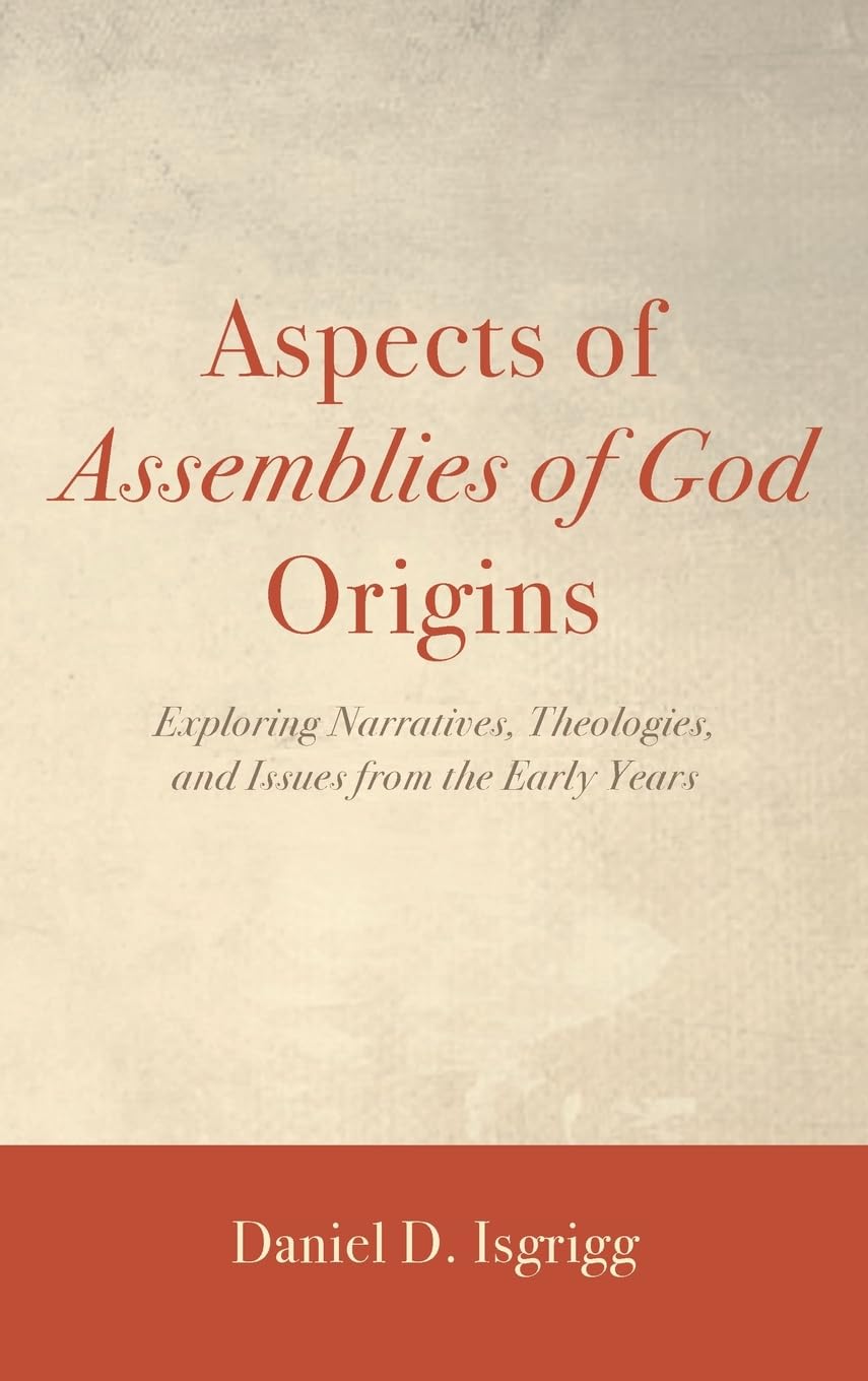 Aspects of Assemblies of God Origins: Exploring Narratives, Theologies, and Issues from the Early Years