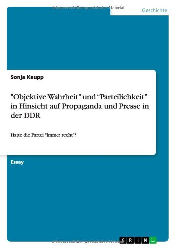 Objektive Wahrheit und Parteilichkeit in Hinsicht auf Propaganda und Presse in der DDR: Hatte die Partei immer recht?