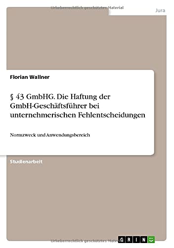 § 43 GmbHG. Die Haftung der GmbH-Geschäftsführer bei unternehmerischen Fehlentscheidungen: Normzweck und Anwendungsbereich