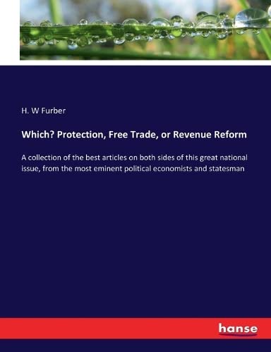 Which? Protection, Free Trade, or Revenue Reform: A collection of the best articles on both sides of this great national issue, from the most eminent political economists and statesman