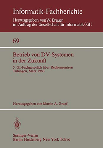 Betrieb von DV-Systemen in der Zukunft: 5. GI-Fachgespräch über Rechenzentren Tübingen, 17./18.März 1983 (Informatik-Fachberichte, 69, Band 69)