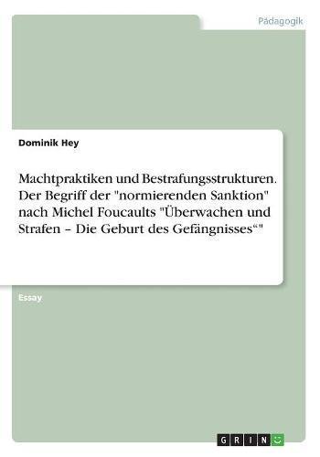Machtpraktiken und Bestrafungsstrukturen. Der Begriff der normierenden Sanktion nach Michel Foucaults Überwachen und Strafen ¿ Die Geburt des Gefängnisses¿