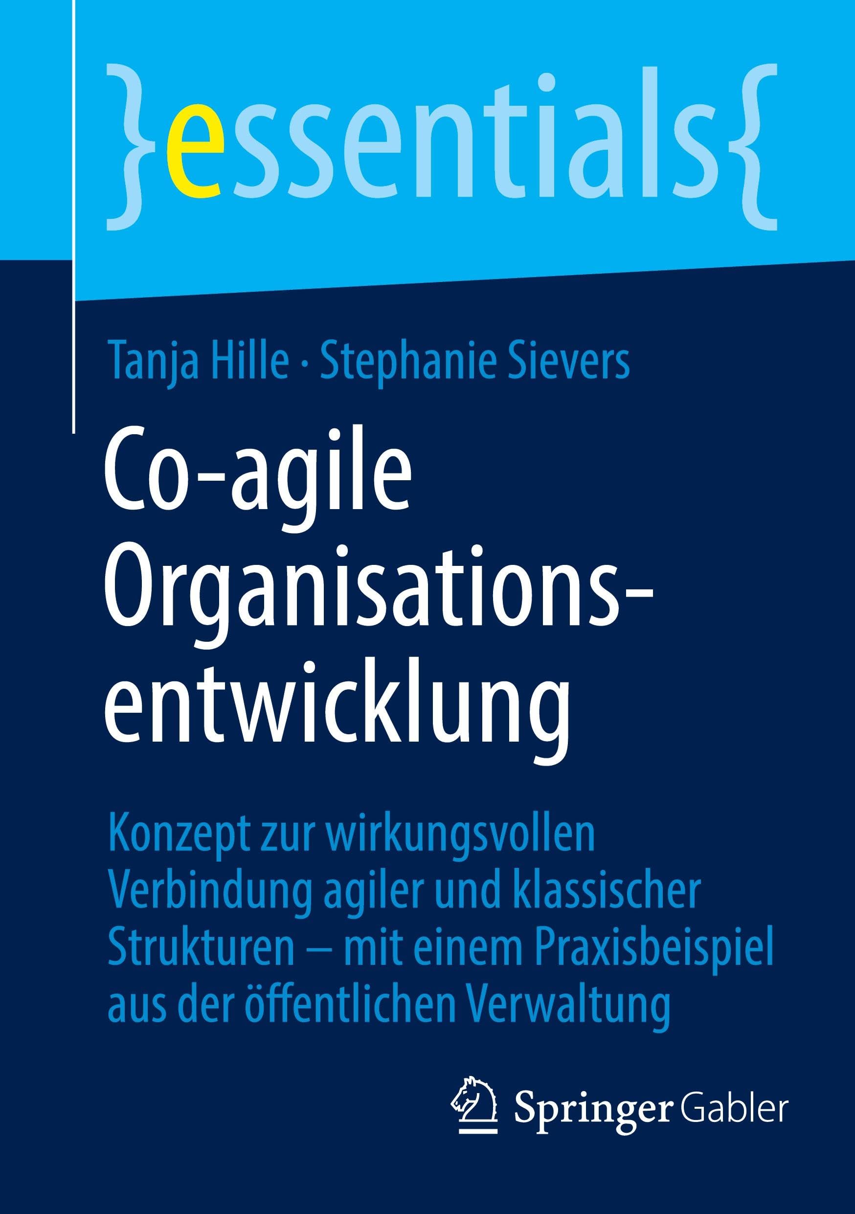 Co-agile Organisationsentwicklung: Konzept zur wirkungsvollen Verbindung agiler und klassischer Strukturen – mit einem Praxisbeispiel aus der öffentlichen Verwaltung (essentials)