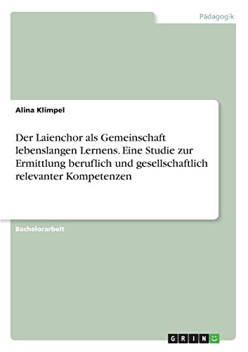 Der Laienchor als Gemeinschaft lebenslangen Lernens. Eine Studie zur Ermittlung beruflich und gesellschaftlich relevanter Kompetenzen