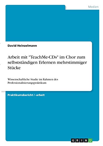 Arbeit mit TeachMe-CDs im Chor zum selbstständigen Erlernen mehrstimmiger Stücke: Wissenschaftliche Studie im Rahmen des Professionalisierungspraktikum