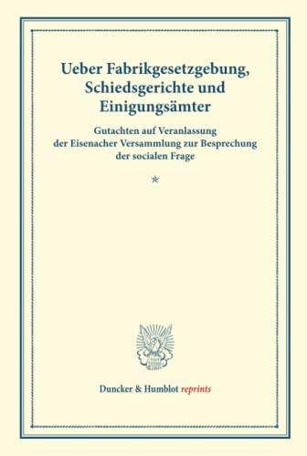 Ueber Fabrikgesetzgebung, Schiedsgerichte und Einigungsämter.: Gutachten auf Veranlassung der Eisenacher Versammlung zur Besprechung der socialen ... II). (Duncker & Humblot reprints)