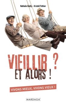 Vieillir ? Et alors ! : vivons mieux, vivons vieux !