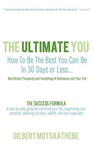 The Ultimate You: How To Be The Best You Can Be In 30 Days...And Attract Prosperity and Everything of Substance into Your Life: The Success Formula: A ... Attaining Success, Wealth, Love And Happiness