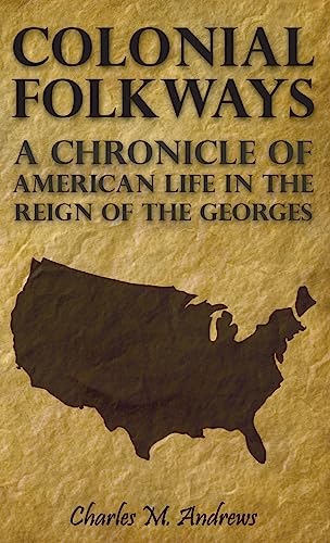 Colonial Folkways - A Chronicle Of American Life In the Reign of the Georges