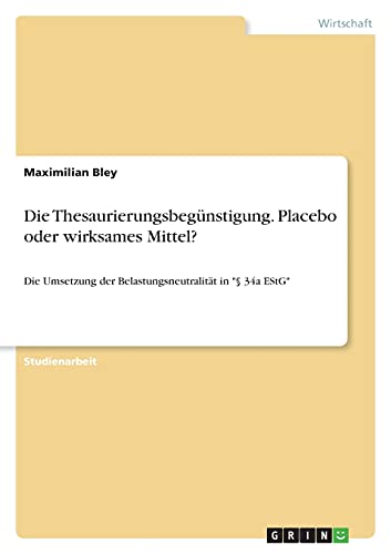 Die Thesaurierungsbegünstigung. Placebo oder wirksames Mittel?: Die Umsetzung der Belastungsneutralität in § 34a EStG