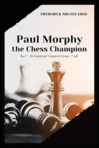 Edge, Frederick Milnes Paul Morphy, The Chess Champion, His Exploits And Triumphs In Europe