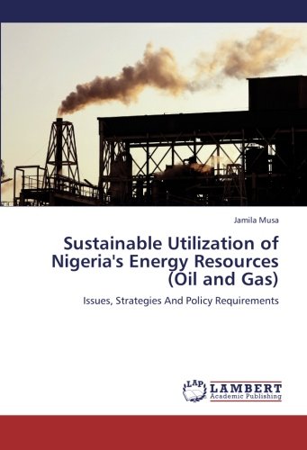 Sustainable Utilization of Nigeria's Energy Resources (Oil and Gas): Issues, Strategies And Policy Requirements