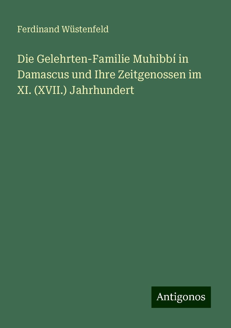 Die Gelehrten-Familie Muhibbí in Damascus und Ihre Zeitgenossen im XI. (XVII.) Jahrhundert