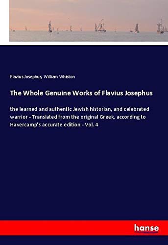 The Whole Genuine Works of Flavius Josephus: the learned and authentic Jewish historian, and celebrated warrior - Translated from the original Greek, according to Havercamp's accurate edition - Vol. 4