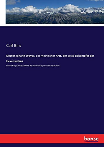 Doctor Johann Weyer, ein rheinischer Arzt, der erste Bekämpfer des Hexenwahns: Ein Beitrag zur Geschichte der Aufklärung und der Heilkunde