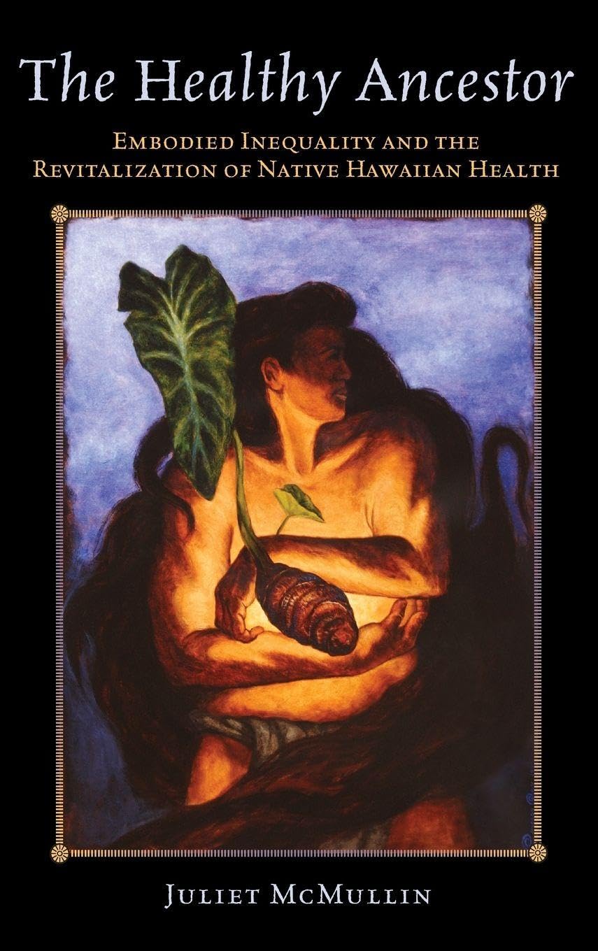 The Healthy Ancestor: Embodied Inequality and the Revitalization of Native Hawai'ian Health (Advances in Critical Medical Anthropolog, Band 2)