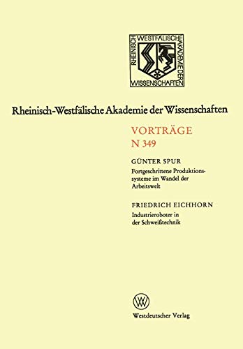 Fortgeschrittene Produktionssysteme im Wandel der Arbeitswelt. Industrieroboter in der Schweißtechnik (Rheinisch-Westfälische Akademie der Wissenschaften, Band 349)
