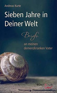 Sieben Jahre in Deiner Welt: Briefe an meinen demenzkranken Vater