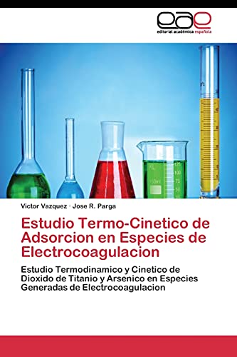 Estudio Termo-Cinetico de Adsorcion en Especies de Electrocoagulacion: Estudio Termodinamico y Cinetico de Dioxido de Titanio y Arsenico en Especies Generadas de Electrocoagulacion
