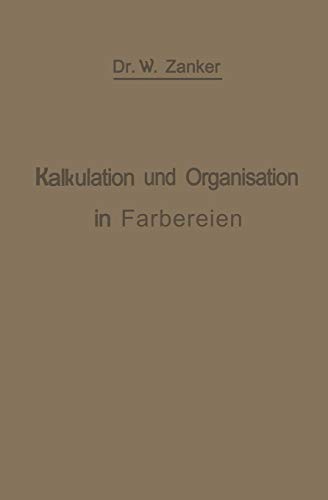 Die Kalkulation und Organisation in Färbereien und verwandten Betrieben: Ein kurzer Ratgeber für Chemiker, Koloristen, Techniker, Meister und ... Appreturanstalten, Textilfabriken usw