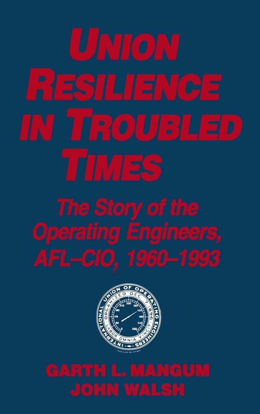 Union Resilience in Troubled Times: The Story of the Operating Engineers, AFL-CIO, 1960-93: The Story of the Operating Engineers, AFL-CIO, 1960-93 (Labor and Human Resources)