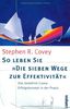 So leben Sie »Die sieben Wege zur Effektivität«: Das bewährte Covey-Erfolgskonzept in der Praxis