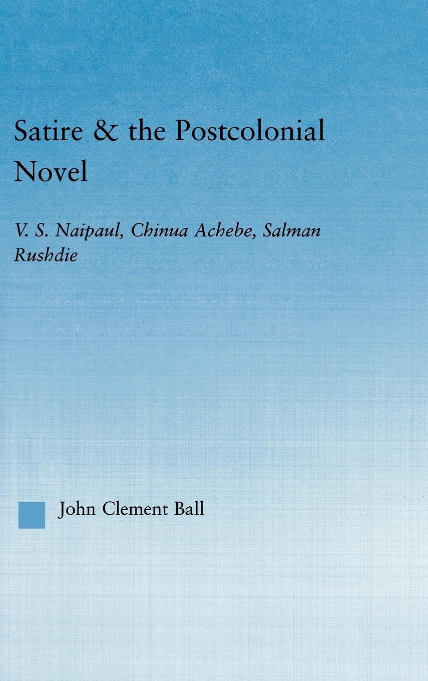 Satire and the Postcolonial Novel: V.S. Naipaul, Chinua Achebe, Salman Rushdie (Literary Criticism and Cultural Theory)