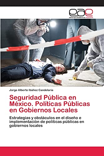 Seguridad Pública en México. Políticas Públicas en Gobiernos Locales: Estrategias y obstáculos en el diseño e implementación de políticas públicas en gobiernos locales