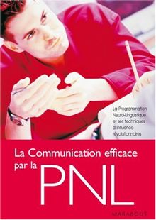 La communication efficace par la PNL : la programmation neurolinguistique et ses techniques d'influence révolutionnaires