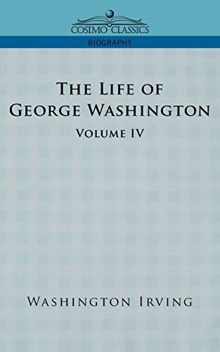 The Life of George Washington - Volume IV (Cosimo Classics Biography)