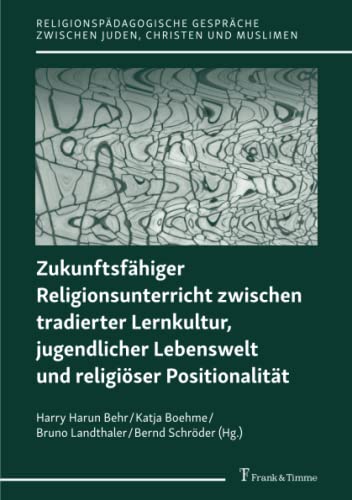 Zukunftsfähiger Religionsunterricht zwischen tradierter Lernkultur, jugendlicher Lebenswelt und religiöser Positionalität (Religionspädagogische Gespräche zwischen Juden, Christen und Muslimen)
