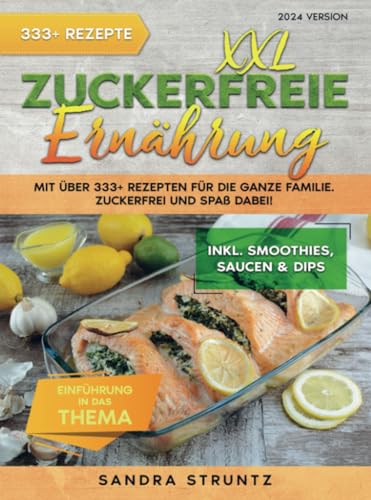 XXL Zuckerfreie Ernährung: Mit über 333+ Rezepten für die ganze Familie. Zuckerfrei und Spaß dabei! Inkl. Smoothies, Saucen uvm.