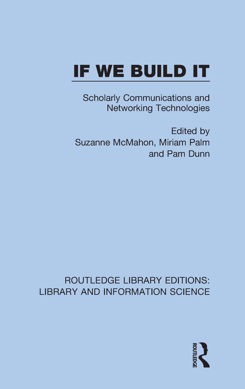 If We Build It: Scholarly Communications and Networking Technologies (Routledge Library Editions: Library and Information Science, 43, Band 43)
