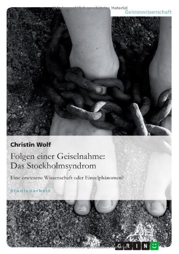 Folgen einer Geiselnahme: Das Stockholmsyndrom: Eine erwiesene Wissenschaft oder Einzelphänomen?