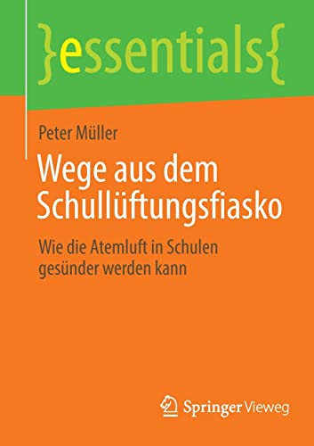 Wege aus dem Schullüftungsfiasko: Wie die Atemluft in Schulen gesünder werden kann (essentials)