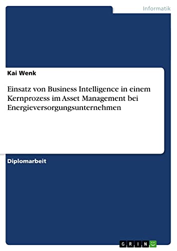 Einsatz von Business Intelligence in einem Kernprozess im Asset Management bei Energieversorgungsunternehmen: Diplomarbeit