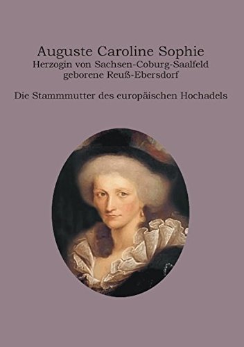 Auguste Caroline Sophie Herzogin von Sachsen-Coburg-Saalfeld geborene Reuß-Ebersdorf: Die Stammmutter des europäischen Hochadels