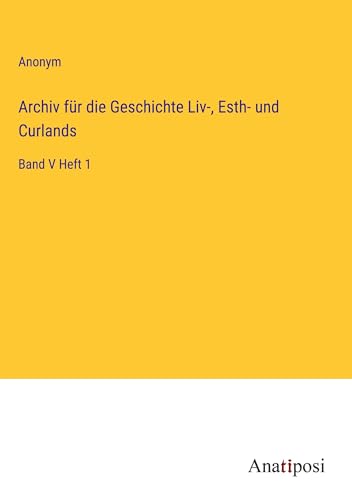Archiv für die Geschichte Liv-, Esth- und Curlands: Band V Heft 1