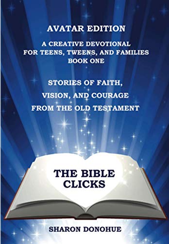 The Bible Clicks, Avatar Edition, A Creative Devotional for Teens, Tweens, and Families, Book One: Stories of Faith, Vision, and Courage from the Old Testament