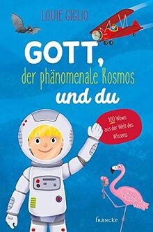 Gott, der phänomenale Kosmos und du: 100 Wows aus der Welt des Wissens