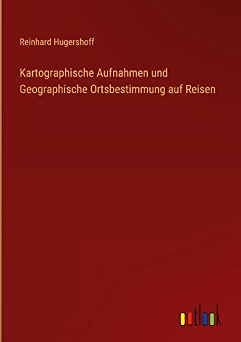 Kartographische Aufnahmen und Geographische Ortsbestimmung auf Reisen